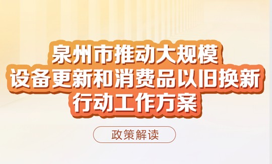 图解：泉州市人民政府关于印发泉州市推动大规模设备更新和消费品以旧换新行动工作方案的通知